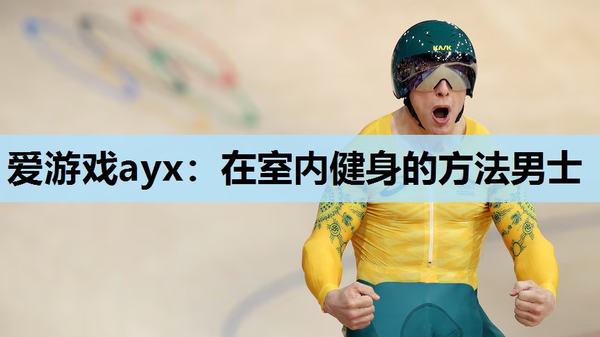 爱游戏ayx：在室内健身的方法男士