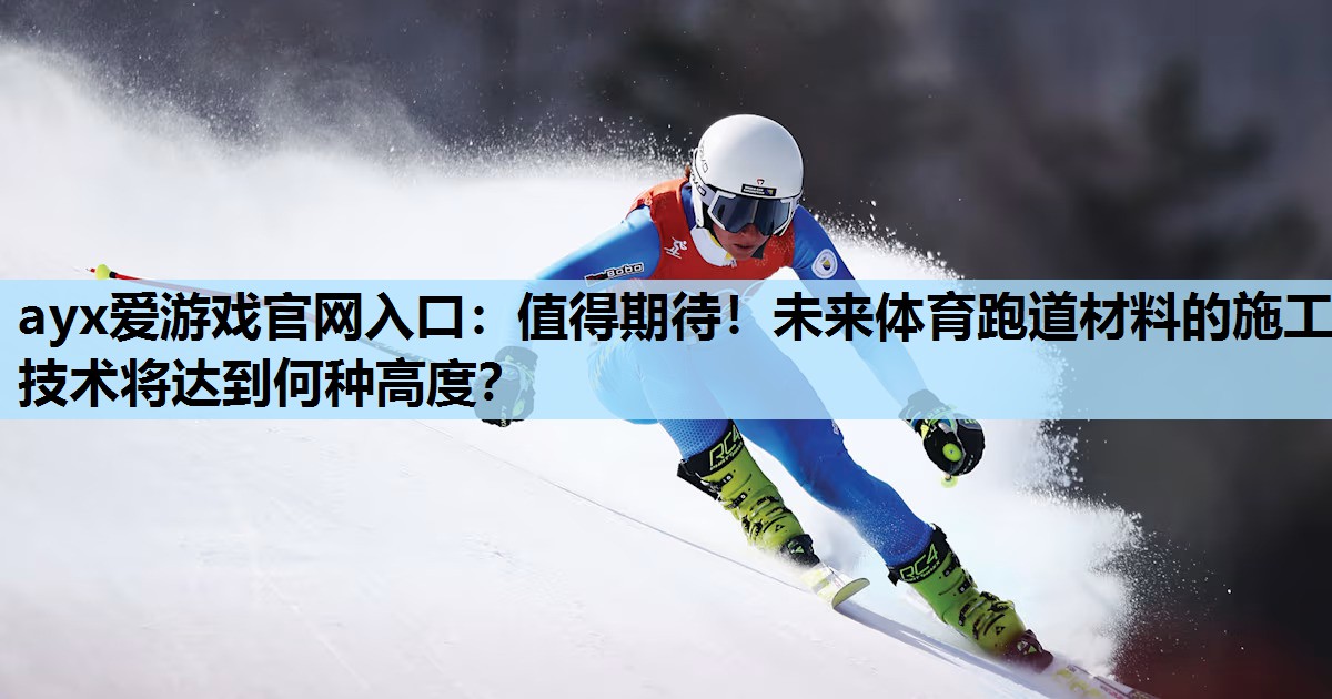 ayx爱游戏官网入口：值得期待！未来体育跑道材料的施工技术将达到何种高度？