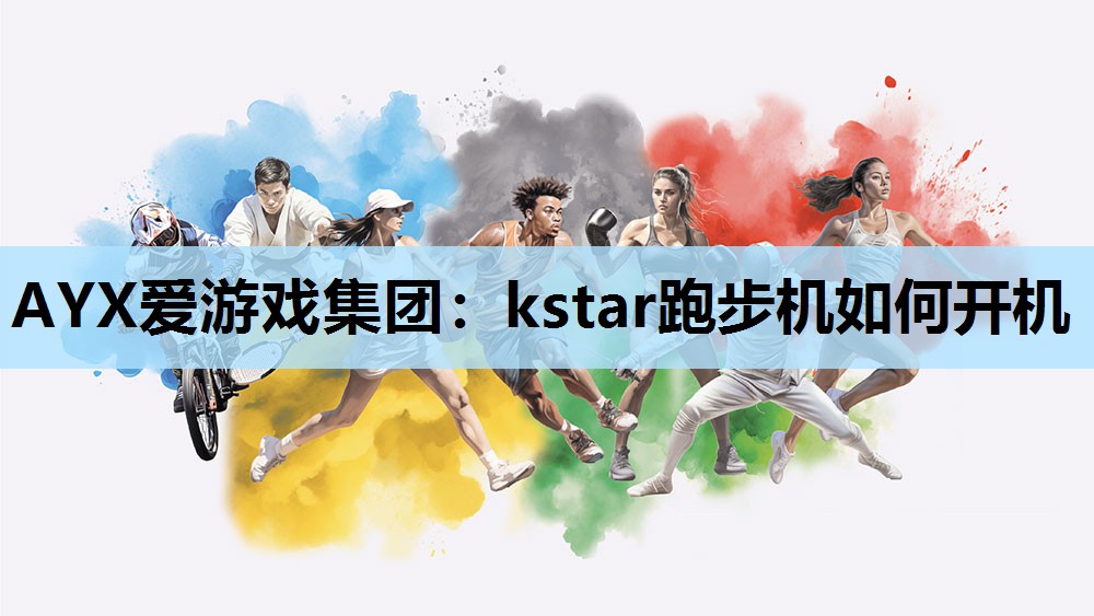 AYX爱游戏集团：kstar跑步机如何开机