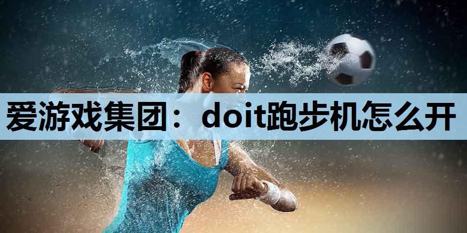 爱游戏集团：doit跑步机怎么开