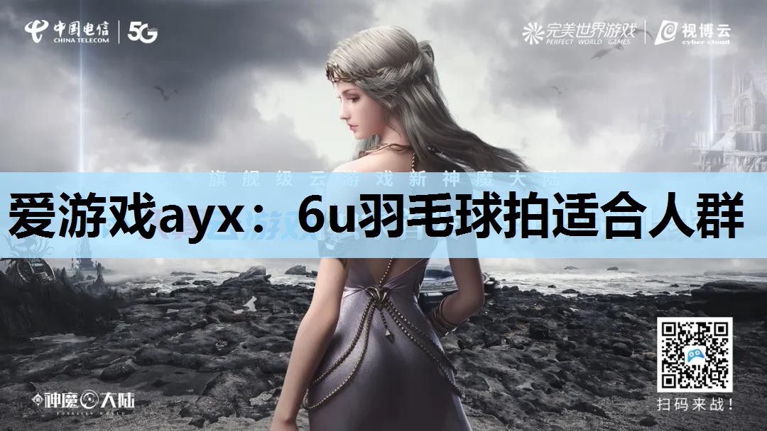 爱游戏ayx：6u羽毛球拍适合人群