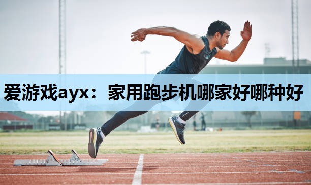 爱游戏ayx：家用跑步机哪家好哪种好